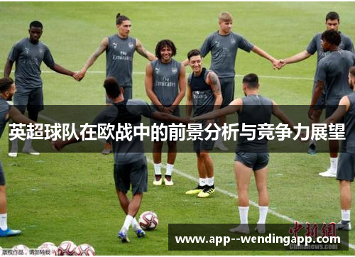 英超球队在欧战中的前景分析与竞争力展望