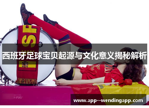 西班牙足球宝贝起源与文化意义揭秘解析