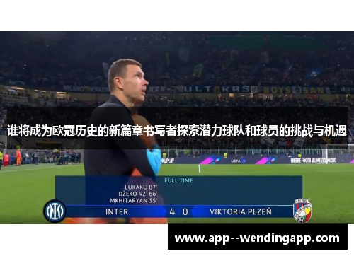 谁将成为欧冠历史的新篇章书写者探索潜力球队和球员的挑战与机遇