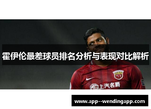 霍伊伦最差球员排名分析与表现对比解析