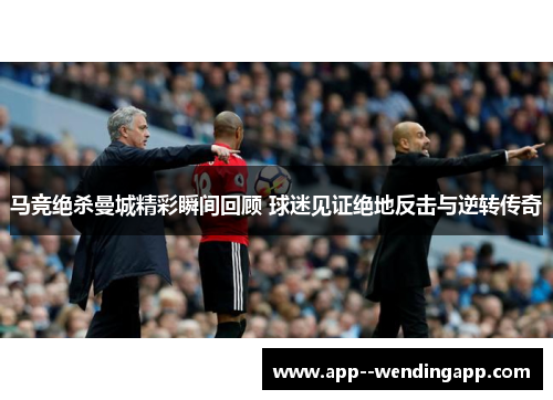 马竞绝杀曼城精彩瞬间回顾 球迷见证绝地反击与逆转传奇