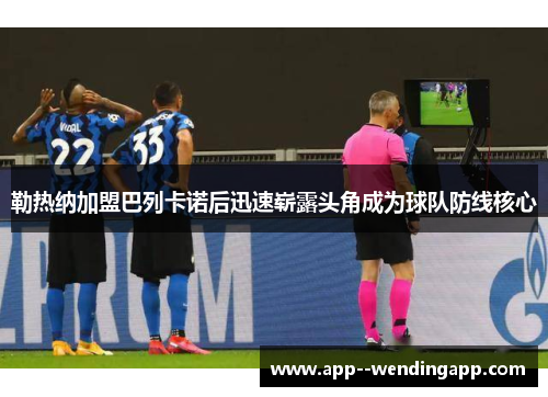 勒热纳加盟巴列卡诺后迅速崭露头角成为球队防线核心 勒热纳加盟巴列卡诺后迅速崭露头角成为球队防线核心