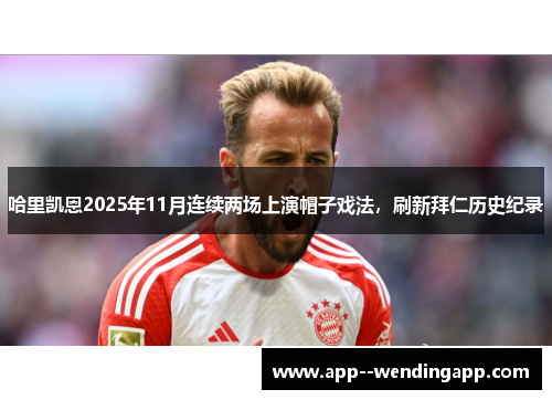 哈里凯恩2025年11月连续两场上演帽子戏法,刷新拜仁历史纪录 哈里凯恩2025年11月连续两场上演帽子戏法,刷新拜仁历史纪录