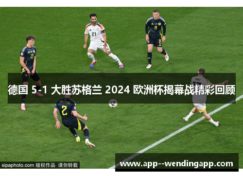 德国 5-1 大胜苏格兰 2024 欧洲杯揭幕战精彩回顾 德国 5-1 大胜苏格兰 2024 欧洲杯揭幕战精彩回顾
