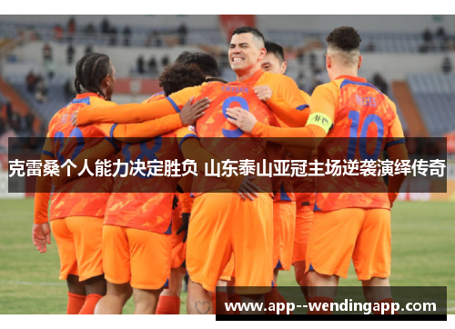 克雷桑个人能力决定胜负 山东泰山亚冠主场逆袭演绎传奇