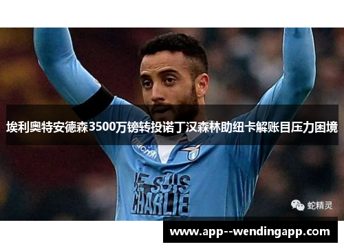 埃利奥特安德森3500万镑转投诺丁汉森林助纽卡解账目压力困境