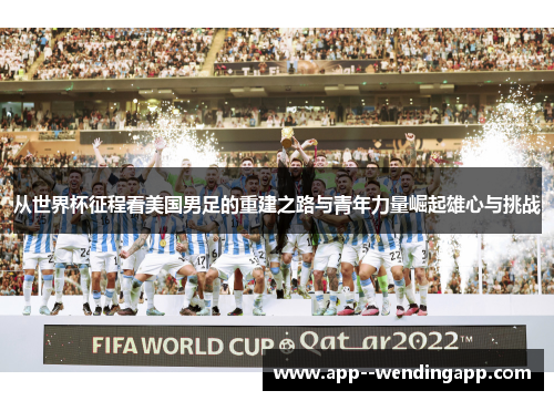 从世界杯征程看美国男足的重建之路与青年力量崛起雄心与挑战