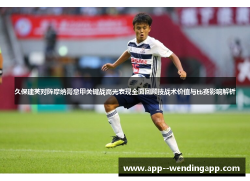 久保建英对阵摩纳哥意甲关键战高光表现全面回顾技战术价值与比赛影响解析