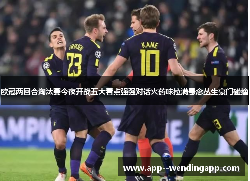 欧冠两回合淘汰赛今夜开战五大看点强强对话火药味拉满悬念丛生豪门碰撞