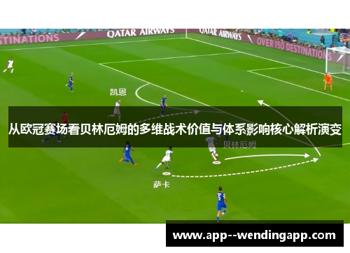 从欧冠赛场看贝林厄姆的多维战术价值与体系影响核心解析演变 从欧冠赛场看贝林厄姆的多维战术价值与体系影响核心解析演变