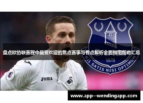 盘点欧协联赛程中最受欢迎的焦点赛事与看点解析全面指南前瞻汇总 盘点欧协联赛程中最受欢迎的焦点赛事与看点解析全面指南前瞻汇总