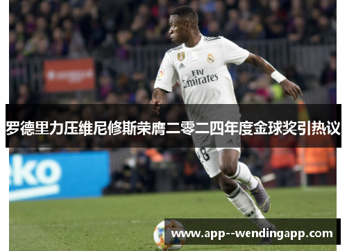 罗德里力压维尼修斯荣膺二零二四年度金球奖引热议