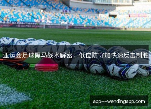 亚运会足球黑马战术解密：低位防守加快速反击制胜