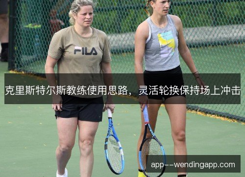 克里斯特尔斯教练使用思路，灵活轮换保持场上冲击